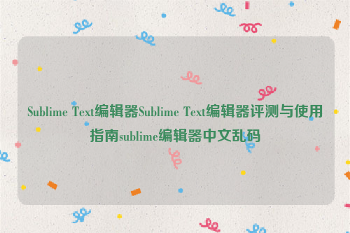 Sublime Text编辑器Sublime Text编辑器评测与使用指南sublime编辑器中文乱码