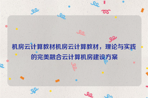 机房云计算教材机房云计算教材，理论与实践的完美融合云计算机房建设方案