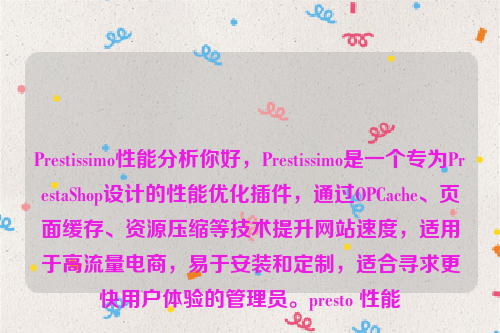 Prestissimo性能分析你好，Prestissimo是一个专为PrestaShop设计的性能优化插件，通过OPCache、页面缓存、资源压缩等技术提升网站速度，适用于高流量电商，易于安装和定制，适合寻求更快用户体验的管理员。presto 性能