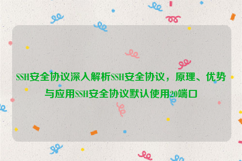 SSH安全协议深入解析SSH安全协议，原理、优势与应用SSH安全协议默认使用20端口