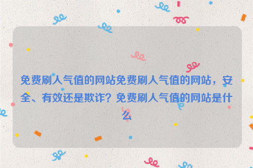 免费刷人气值的网站免费刷人气值的网站，安全、有效还是欺诈？免费刷人气值的网站是什么