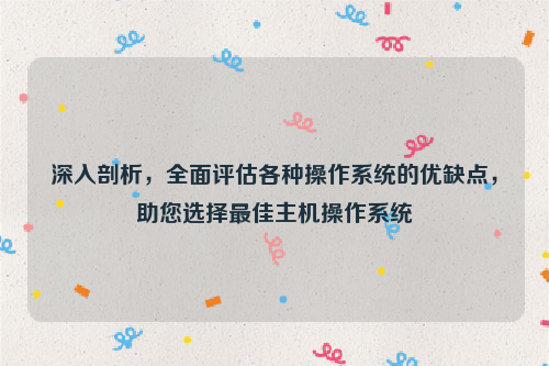 深入剖析，全面评估各种操作系统的优缺点，助您选择最佳主机操作系统