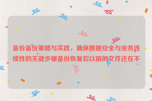 备份备份策略与实践，确保数据安全与业务连续性的关键步骤备份恢复后以前的文件还在不