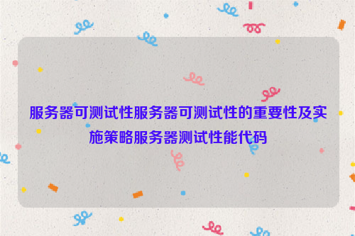 服务器可测试性服务器可测试性的重要性及实施策略服务器测试性能代码