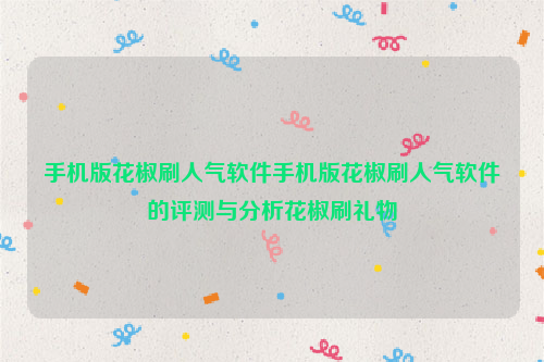 手机版花椒刷人气软件手机版花椒刷人气软件的评测与分析花椒刷礼物