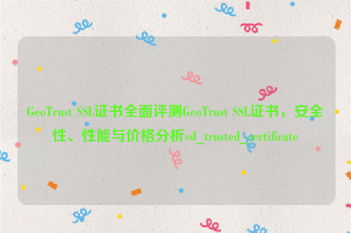 GeoTrust SSL证书全面评测GeoTrust SSL证书，安全性、性能与价格分析ssl_trusted_certificate