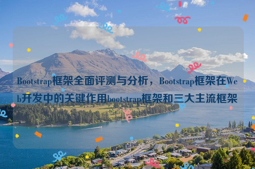 Bootstrap框架全面评测与分析，Bootstrap框架在Web开发中的关键作用bootstrap框架和三大主流框架