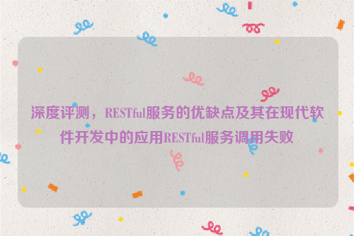 深度评测，RESTful服务的优缺点及其在现代软件开发中的应用RESTful服务调用失败