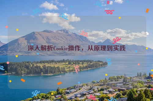 深入解析Cookie操作，从原理到实践