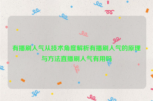 有播刷人气从技术角度解析有播刷人气的原理与方法直播刷人气有用吗