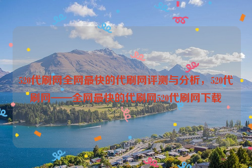 520代刷网全网最快的代刷网评测与分析，520代刷网——全网最快的代刷网520代刷网下载