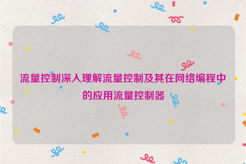 流量控制深入理解流量控制及其在网络编程中的应用流量控制器