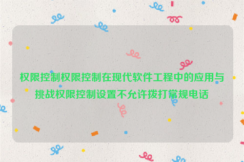 权限控制权限控制在现代软件工程中的应用与挑战权限控制设置不允许拨打常规电话