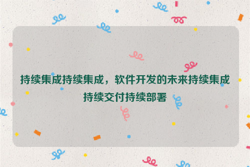 持续集成持续集成，软件开发的未来持续集成持续交付持续部署