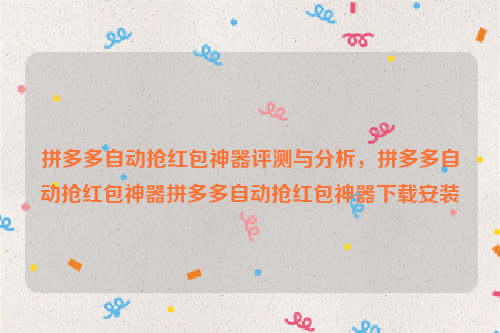 拼多多自动抢红包神器评测与分析，拼多多自动抢红包神器拼多多自动抢红包神器下载安装