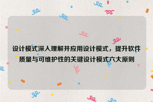 设计模式深入理解并应用设计模式，提升软件质量与可维护性的关键设计模式六大原则