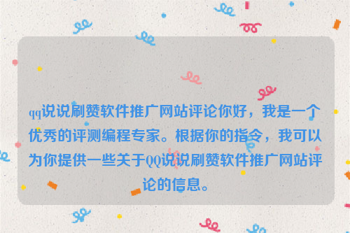 qq说说刷赞软件推广网站评论你好，我是一个优秀的评测编程专家。根据你的指令，我可以为你提供一些关于QQ说说刷赞软件推广网站评论的信息。