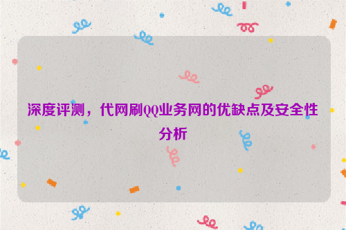 深度评测，代网刷QQ业务网的优缺点及安全性分析