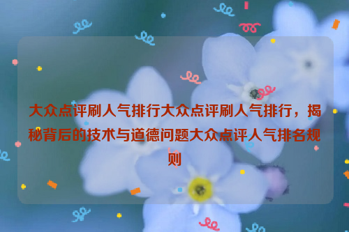 大众点评刷人气排行大众点评刷人气排行，揭秘背后的技术与道德问题大众点评人气排名规则