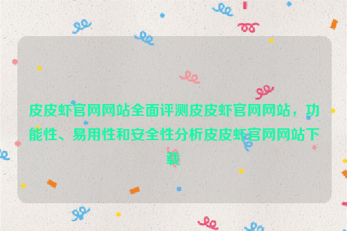 皮皮虾官网网站全面评测皮皮虾官网网站，功能性、易用性和安全性分析皮皮虾官网网站下载