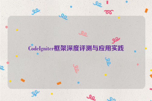 CodeIgniter框架深度评测与应用实践