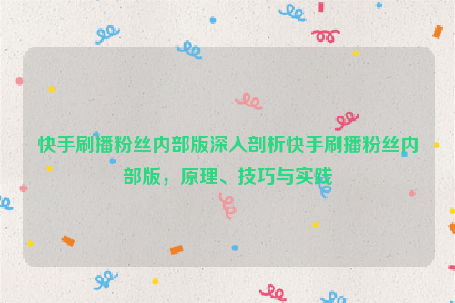 快手刷播粉丝内部版深入剖析快手刷播粉丝内部版，原理、技巧与实践