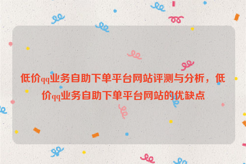 低价qq业务自助下单平台网站评测与分析，低价qq业务自助下单平台网站的优缺点