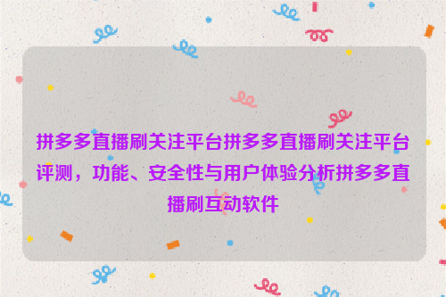 拼多多直播刷关注平台拼多多直播刷关注平台评测，功能、安全性与用户体验分析拼多多直播刷互动软件