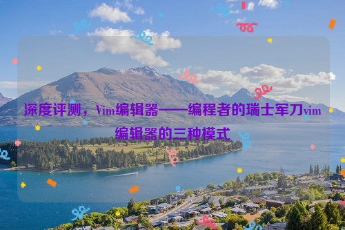 深度评测，Vim编辑器——编程者的瑞士军刀vim编辑器的三种模式