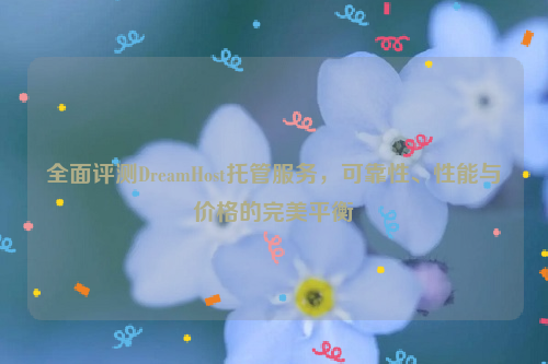 全面评测DreamHost托管服务，可靠性、性能与价格的完美平衡