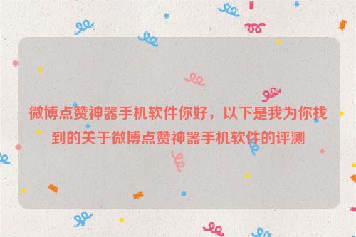 微博点赞神器手机软件你好，以下是我为你找到的关于微博点赞神器手机软件的评测