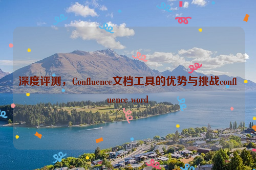 深度评测，Confluence文档工具的优势与挑战confluence word