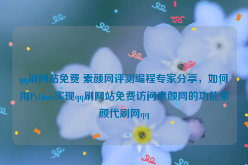 qq刷网站免费 素颜网评测编程专家分享，如何用Python实现qq刷网站免费访问素颜网的功能素颜代刷网qq