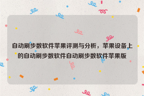 自动刷步数软件苹果评测与分析，苹果设备上的自动刷步数软件自动刷步数软件苹果版