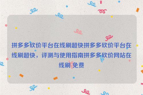 拼多多砍价平台在线刷超快拼多多砍价平台在线刷超快，评测与使用指南拼多多砍价网站在线刷 免费