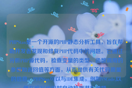 PHPStan是一个开源的PHP静态分析工具，旨在帮助开发者发现和修复PHP代码中的问题。它通过分析PHP源代码，检查变量的类型、函数调用的参数和返回值等方面，从而提供有关代码质量的信息。PHPStan可以与IDE集成，例如VSCode,以便在编写代码时自动检测潜在问题。