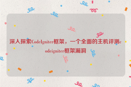 深入探索CodeIgniter框架，一个全面的主机评测codeigniter框架漏洞