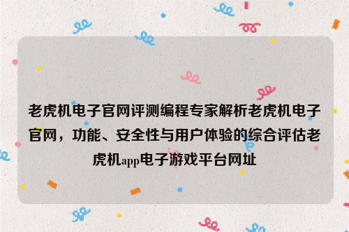 老虎机电子官网评测编程专家解析老虎机电子官网，功能、安全性与用户体验的综合评估老虎机app电子游戏平台网址