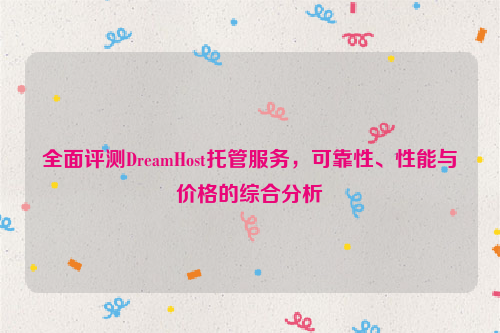 全面评测DreamHost托管服务，可靠性、性能与价格的综合分析