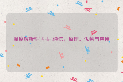 深度解析WebSocket通信，原理、优势与应用