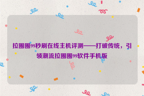 拉圈圈99秒刷在线主机评测——打破传统，引领潮流拉圈圈99软件手机版