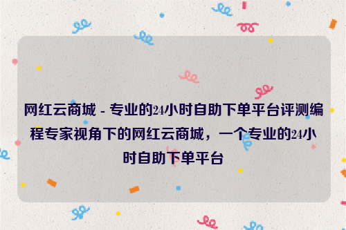 网红云商城 - 专业的24小时自助下单平台评测编程专家视角下的网红云商城，一个专业的24小时自助下单平台