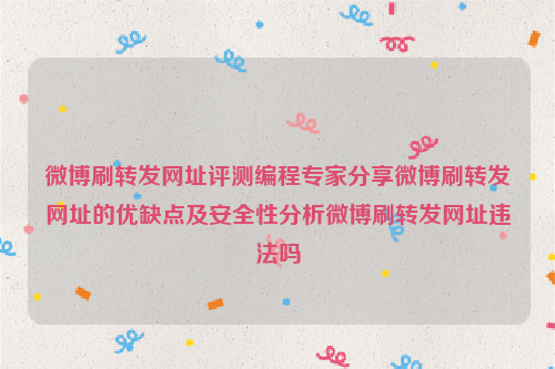 微博刷转发网址评测编程专家分享微博刷转发网址的优缺点及安全性分析微博刷转发网址违法吗