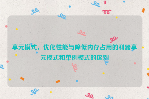 享元模式，优化性能与降低内存占用的利器享元模式和单例模式的区别