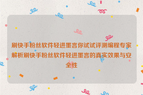 刷快手粉丝软件轻进墨言你试试评测编程专家解析刷快手粉丝软件轻进墨言的真实效果与安全性