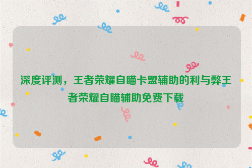 深度评测，王者荣耀自瞄卡盟辅助的利与弊王者荣耀自瞄辅助免费下载