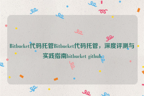 Bitbucket代码托管Bitbucket代码托管，深度评测与实践指南bitbucket github