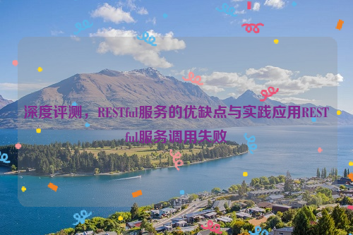 深度评测，RESTful服务的优缺点与实践应用RESTful服务调用失败