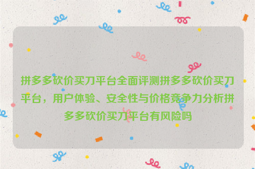 拼多多砍价买刀平台全面评测拼多多砍价买刀平台，用户体验、安全性与价格竞争力分析拼多多砍价买刀平台有风险吗