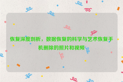 恢复深度剖析，数据恢复的科学与艺术恢复手机删除的照片和视频